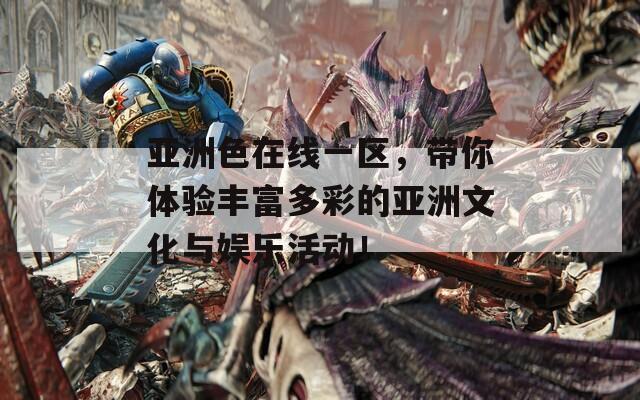 亚洲色在线一区，带你体验丰富多彩的亚洲文化与娱乐活动！  第1张