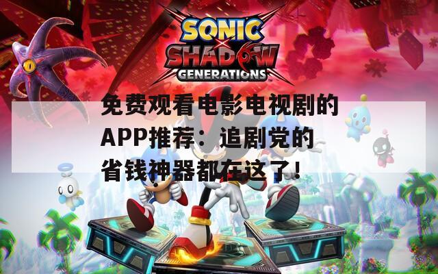 免费观看电影电视剧的APP推荐：追剧党的省钱神器都在这了！