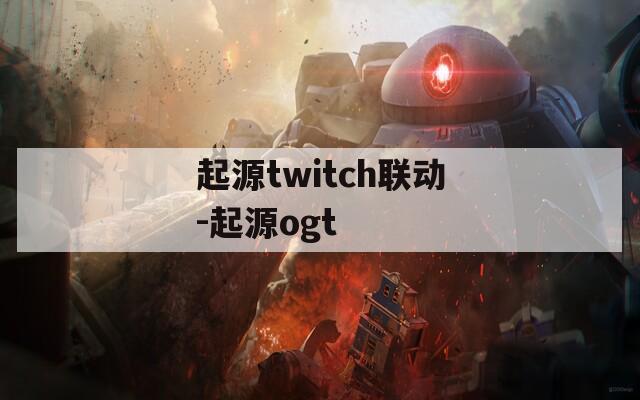 起源twitch联动-起源ogt