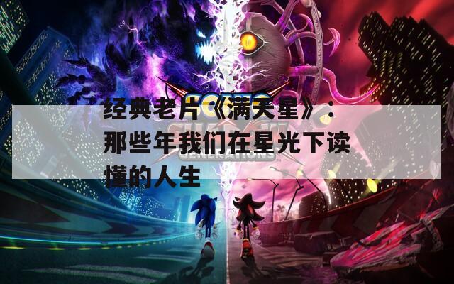 经典老片《满天星》：那些年我们在星光下读懂的人生