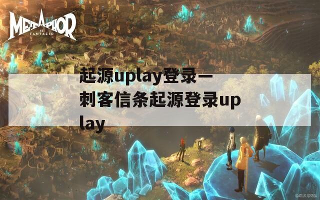 起源uplay登录—刺客信条起源登录uplay