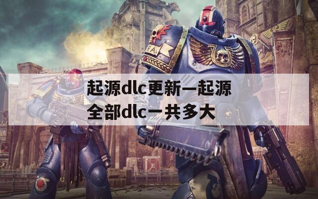 起源dlc更新—起源全部dlc一共多大