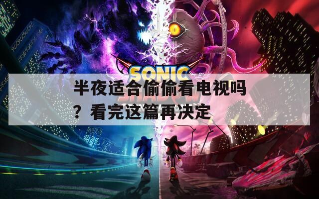 半夜适合偷偷看电视吗？看完这篇再决定
