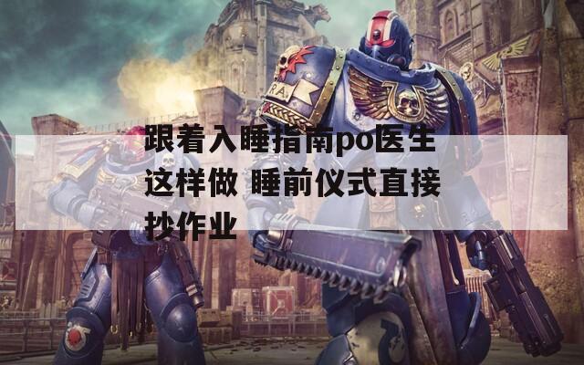 跟着入睡指南po医生这样做 睡前仪式直接抄作业