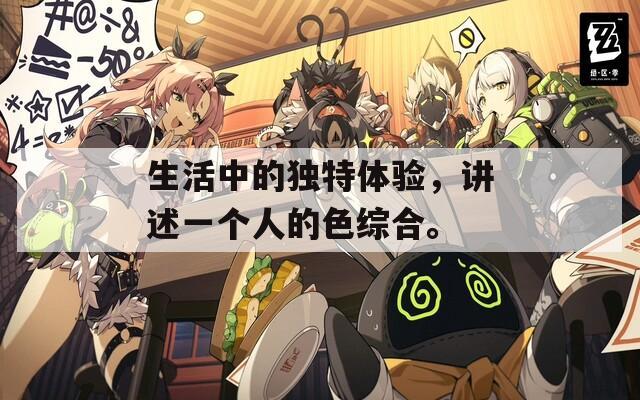 生活中的独特体验，讲述一个人的色综合。