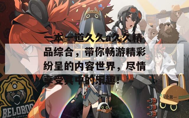 一本一道久久a久久精品综合，带你畅游精彩纷呈的内容世界，尽情享受其中的乐趣！