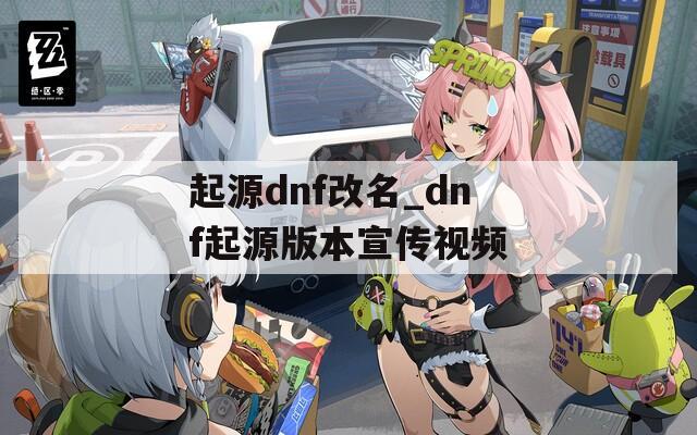 起源dnf改名_dnf起源版本宣传视频