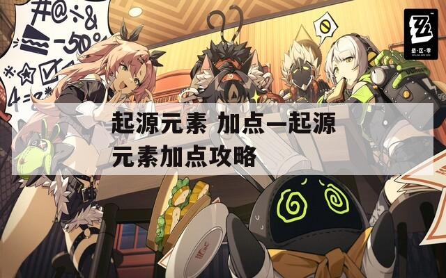 起源元素 加点—起源元素加点攻略  第1张