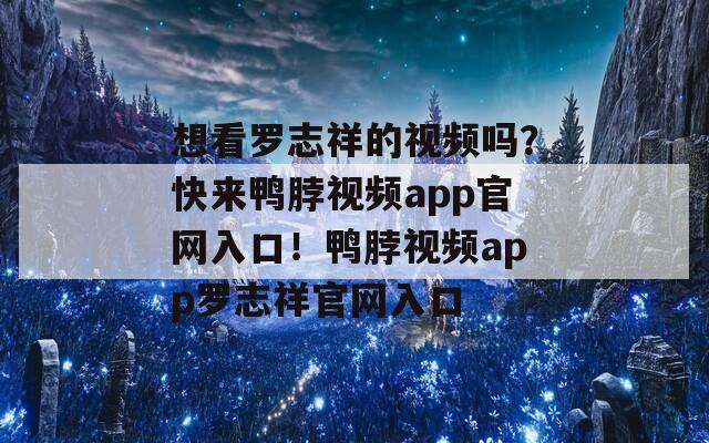 想看罗志祥的视频吗？快来鸭脖视频app官网入口！鸭脖视频app罗志祥官网入口  第1张