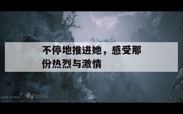 不停地推进她，感受那份热烈与激情