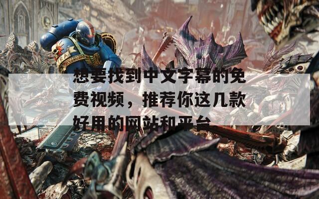 想要找到中文字幕的免费视频，推荐你这几款好用的网站和平台。