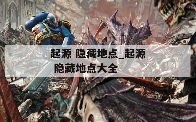 起源 隐藏地点_起源 隐藏地点大全