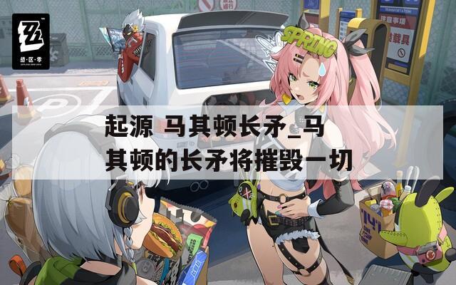起源 马其顿长矛_马其顿的长矛将摧毁一切
