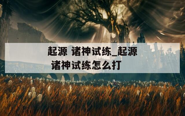 起源 诸神试练_起源 诸神试练怎么打  第1张