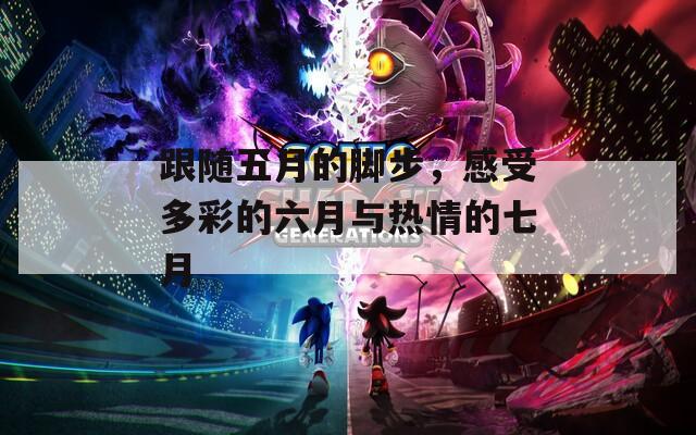 跟随五月的脚步，感受多彩的六月与热情的七月